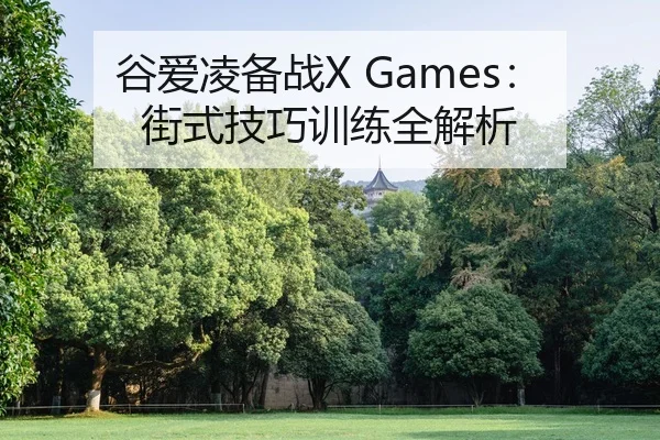 谷爱凌备战X Games：街式技巧训练全解析