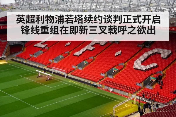 英超利物浦若塔续约谈判正式开启锋线重组在即新三叉戟呼之欲出
