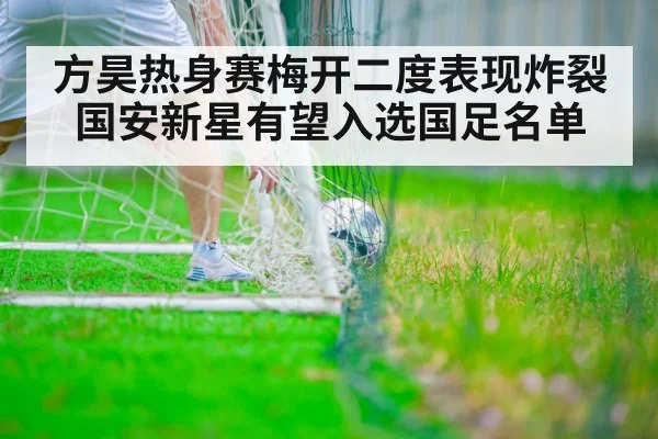 方昊热身赛梅开二度表现炸裂 国安新星有望入选国足名单
