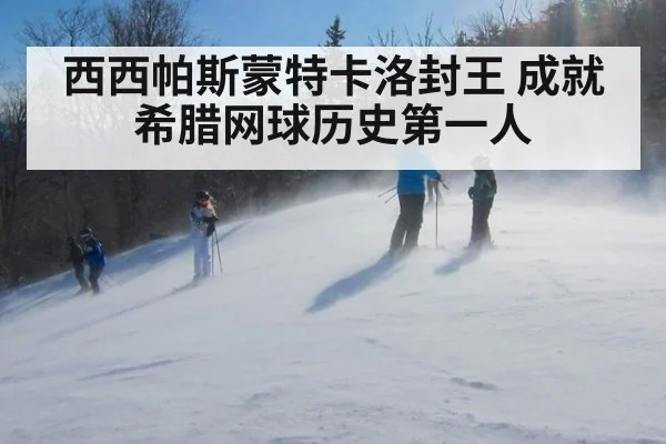 西西帕斯蒙特卡洛封王 成就希腊网球历史第一人
